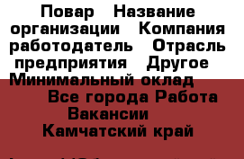 Повар › Название организации ­ Компания-работодатель › Отрасль предприятия ­ Другое › Минимальный оклад ­ 11 600 - Все города Работа » Вакансии   . Камчатский край
